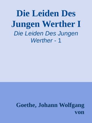 [Die Leiden Des Jungen Werther 01] • Die Leiden Des Jungen Werther I